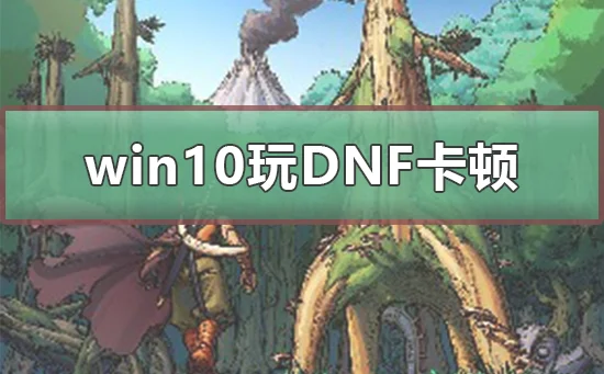 win10系统玩DNF卡顿现象解决win10系统玩DNF卡顿的现象