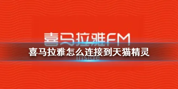 喜马拉雅怎么连接到天猫精灵 天猫