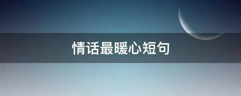 情话最暖心短句,打动人心话最暖心
