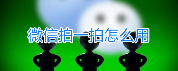 微信拍一拍功能怎么用 微信拍一拍