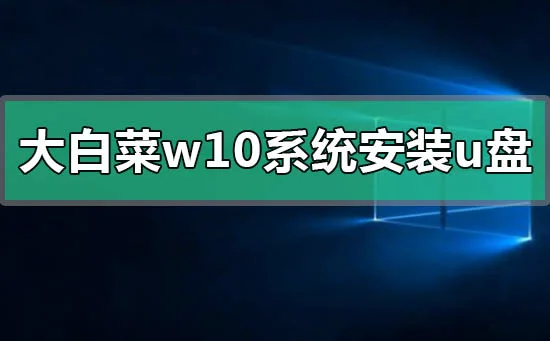 大白菜win10系统安装u盘启动盘制作