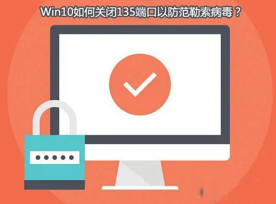 Win10系统怎么查看并关闭135端口？ |