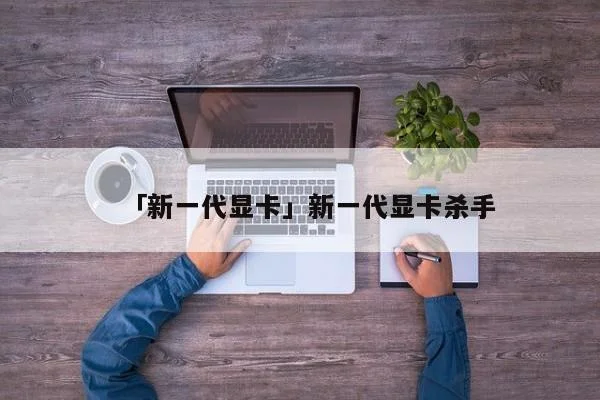「新一代显卡」新一代显卡杀手