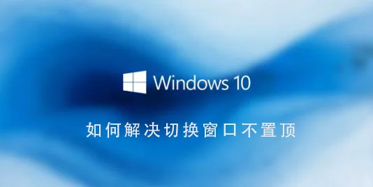 Win10系统怎么解决切换窗口不置顶W