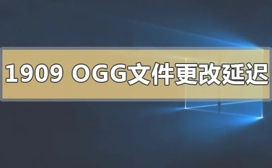 Win101909版本OGG文件更改延迟卡顿