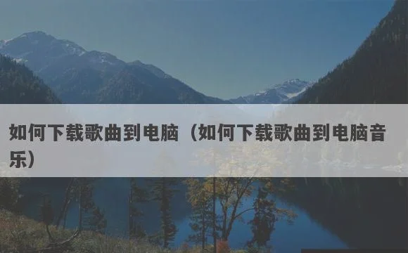如何下载歌曲到电脑音乐 | 如何下载歌曲到电脑