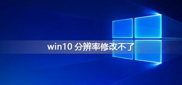 win10分辨率修改不了怎么办win10分辨率修改不了处理办法