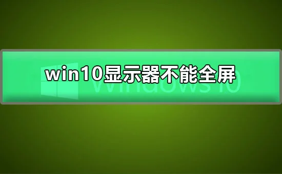 win10显示器不能全屏显示周围有黑