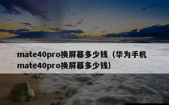 mate40pro换屏幕多少钱(华为手机mate40pro换屏幕多少钱)