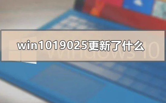 win1019025更新了什么win10版本190