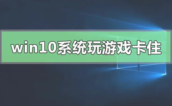 win10系统玩游戏卡住要强制重启怎
