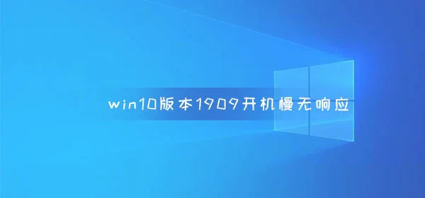 win10版本1909开机慢无响应win10版本1909开机慢无响应解决办法