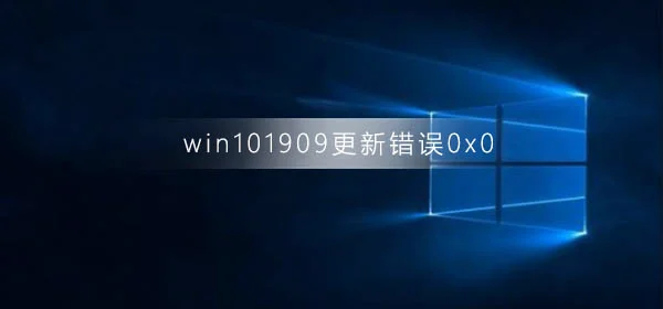 win10版本1909更新错误0x0win10版