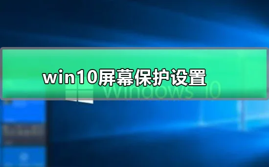 win10屏幕保护设置win10屏幕保护开