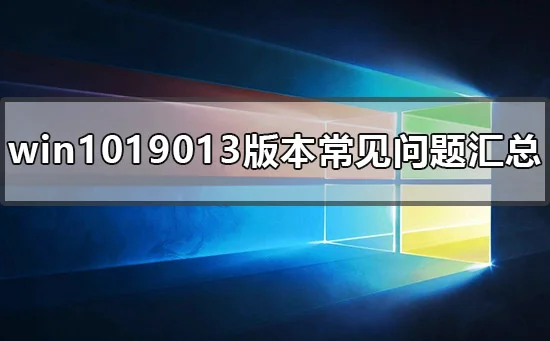 win1019013版本常见问题汇总win1019013版本常见使用问题汇总