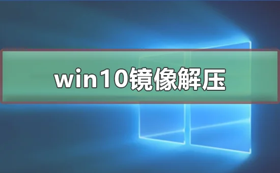 win10镜像怎么解压win10镜像解压的