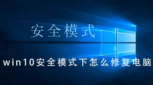 win10安全模式下怎么修复电脑win10安全模式下修复电脑的操作教程
