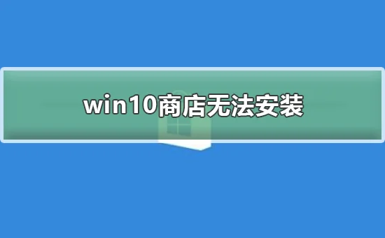 win10商店无法安装win10商店无法安