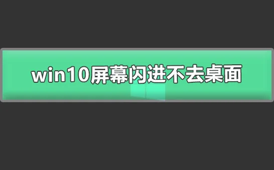 win10屏幕闪进不去桌面图文详解win