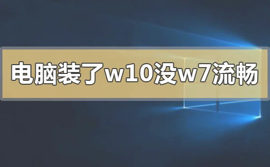 电脑装了win10系统没有win7流畅怎么办？