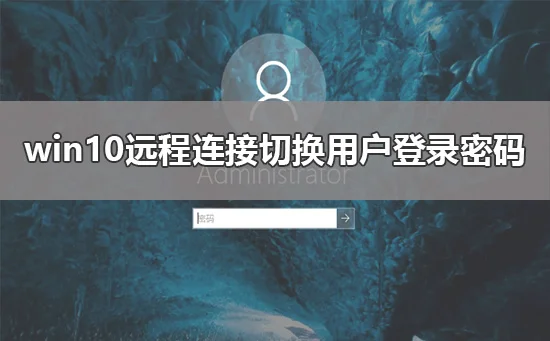 win10远程连接切换用户重复输入登