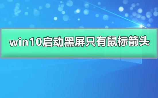 win10启动黑屏只有鼠标箭头win10屏幕黑屏就剩鼠标的解决办法