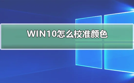 WIN10怎么校准颜色WIN10校准颜色的