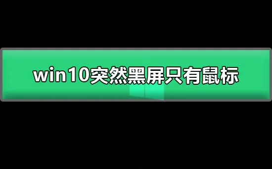 win10突然黑屏只有鼠标图文详解win10经常黑屏只有鼠标怎么办?