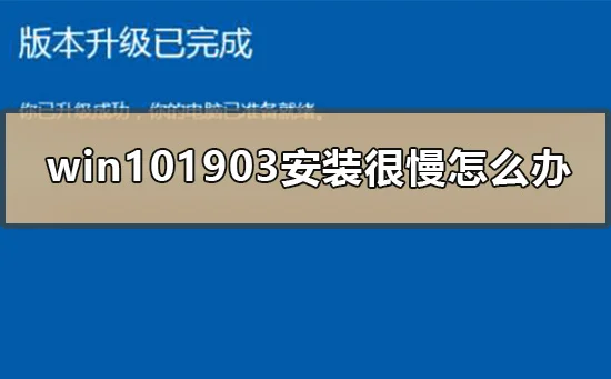 win101903安装很慢怎么办win101903