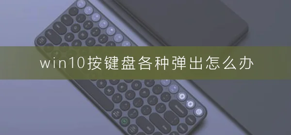 win10按键盘各种弹出怎么办按键盘