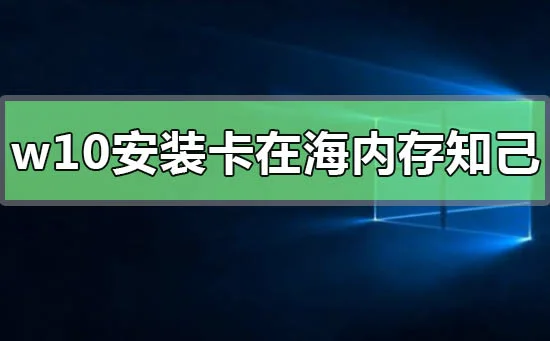 win10系统安装卡在海内存知己怎么