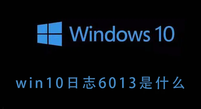 win10日志6013是什么win10日志6013的详细介绍