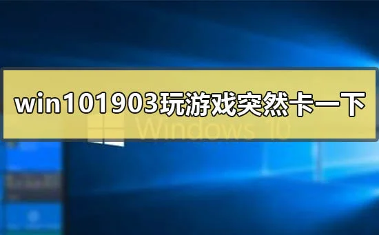 win101903版本玩游戏会突然卡一下