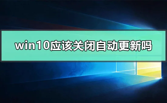 win10应该关闭自动更新吗win10关闭