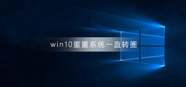 win10重置系统一直转圈win10重置系