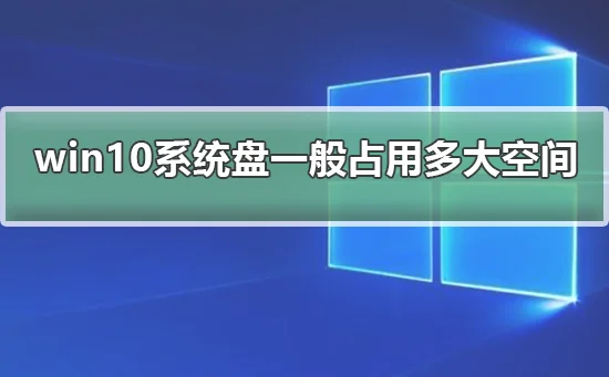 win10系统盘一般占用多大空间win10