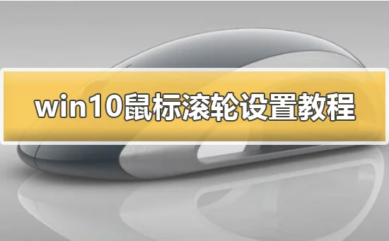 win10鼠标滚轮设置在哪win10鼠标滚轮设置教程