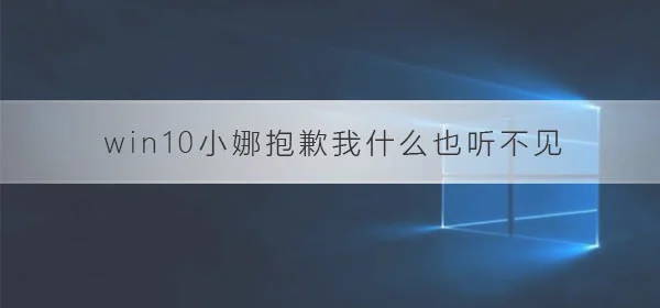 win10小娜提示抱歉我什么也听不见w