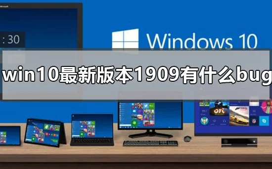 win10最新版本1909有什么bugwin101