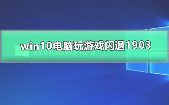 win10电脑玩游戏闪退1903 win10玩