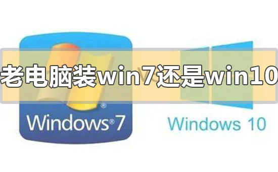 老电脑装win7还是win10速度快老电脑装win7还是win10速度快点评分析