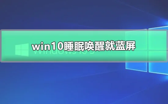 win10睡眠唤醒就蓝屏win10待机几分钟就蓝屏的解决办法