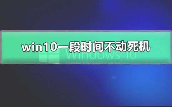 win10一段时间不动死机win10待机时