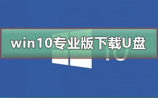 win10专业版下载到U盘win10专业版