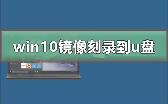 win10 iso刻录到u盘win10 iso刻录到u盘操作教程
