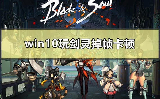 win10玩剑灵掉帧卡顿怎么解决电脑
