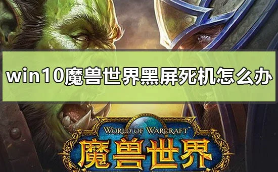 win10魔兽世界黑屏死机怎么办win10