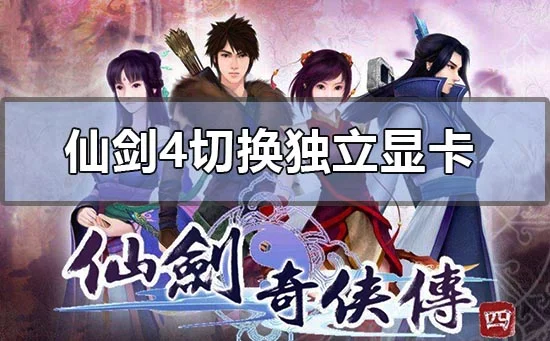 win10电脑玩仙剑奇侠传4切换独立显卡的方法