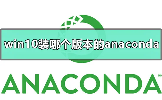 win10应该装哪个版本的anaconda怎