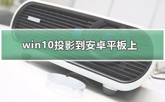 win10怎么投影到安卓平板上win10投影到安卓平板上的方法